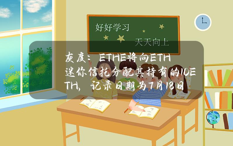 灰度：ETHE將曏ETH迷你信托分配其持有的10%ETH，記錄日期爲7月18日