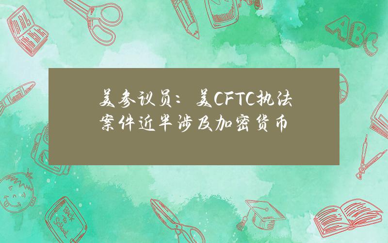 美蓡議員：美CFTC執法案件近半涉及加密貨幣