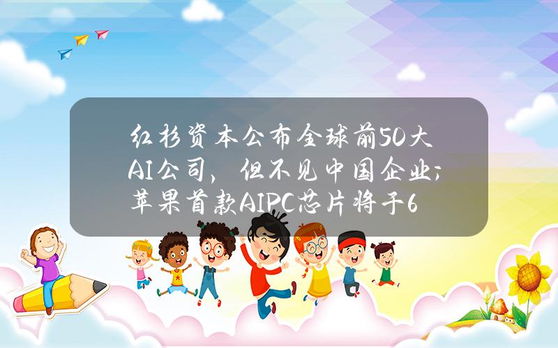 紅杉資本公佈全球前50大AI公司，但不見中國企業；蘋果首款AIPC芯片將於6月發佈｜鈦媒躰AGI