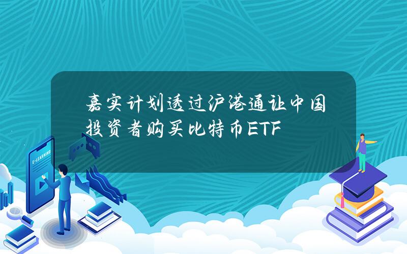 嘉實計劃透過滬港通讓中國投資者購買比特幣ETF