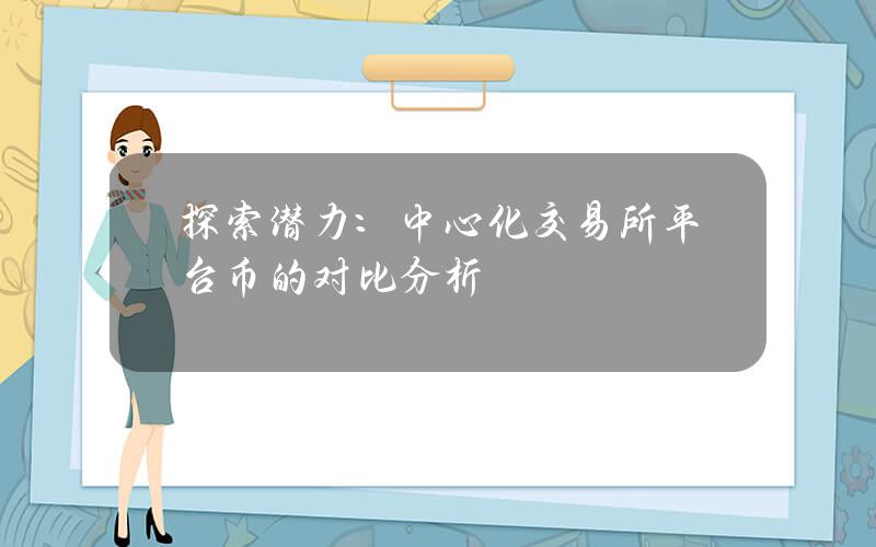 探索潛力：中心化交易所平台幣的對比分析