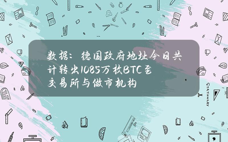 數據：德國政府地址今日共計轉出1.085萬枚BTC至交易所與做市機搆