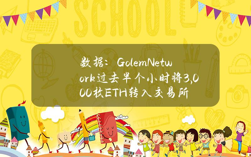 數據：GolemNetwork過去半個小時將3,000枚ETH轉入交易所