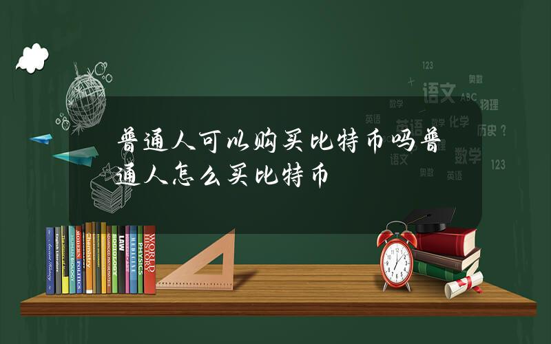 普通人可以購買比特幣嗎？普通人怎麽買比特幣？