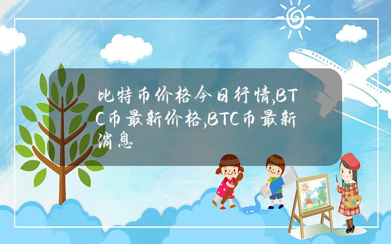 比特幣價格今日行情,BTC幣最新價格,BTC幣最新消息