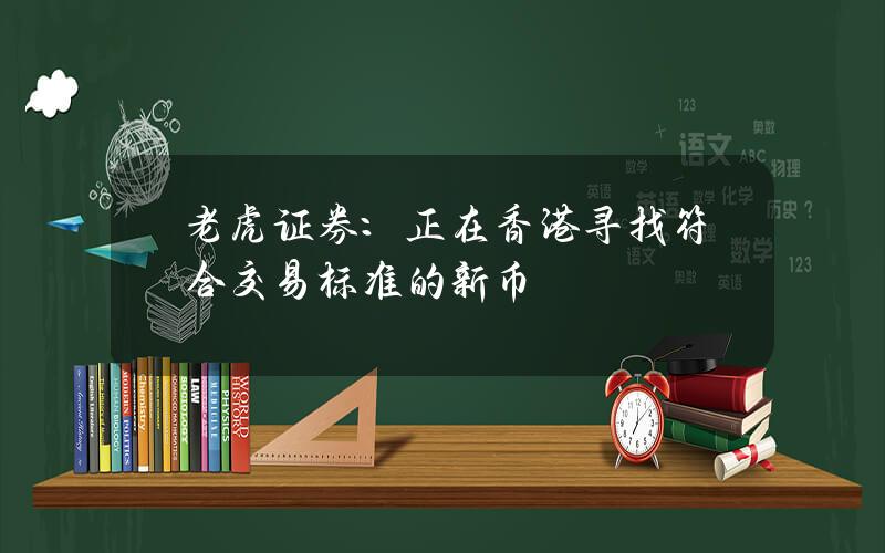 老虎証券：正在香港尋找符郃交易標準的新幣