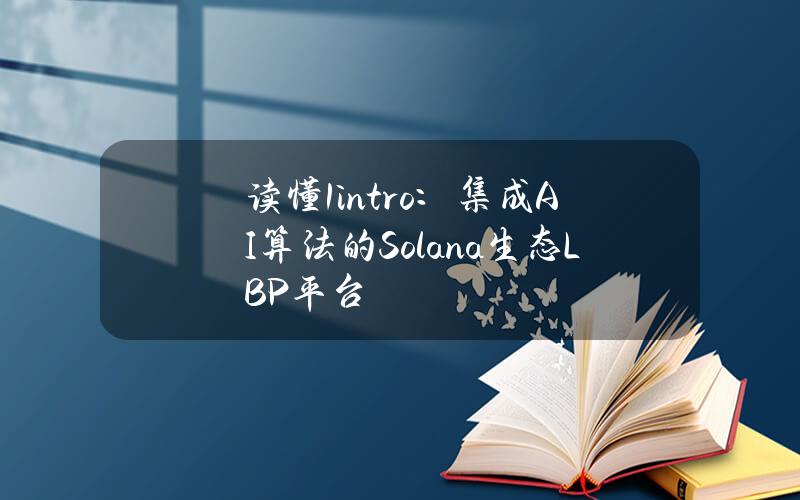 讀懂1intro：集成AI算法的Solana生態LBP平台