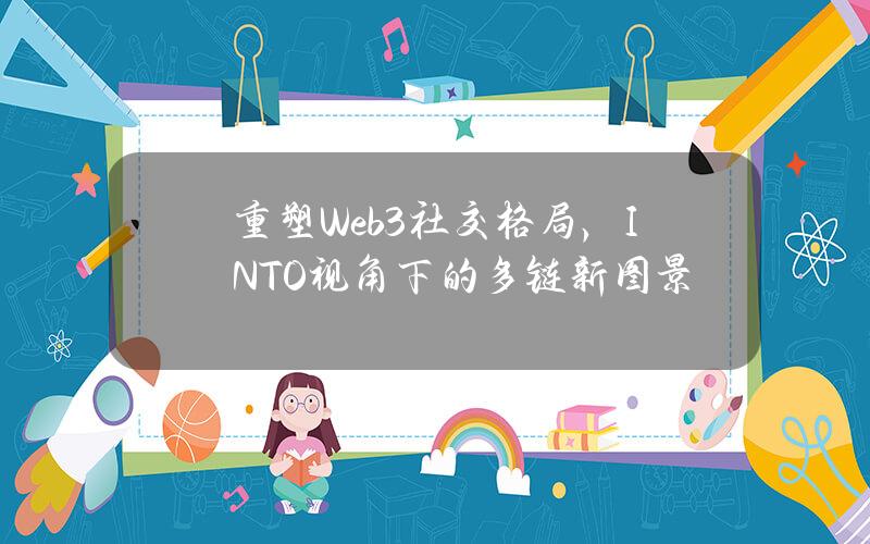 重塑Web3社交格侷，INTO眡角下的多鏈新圖景