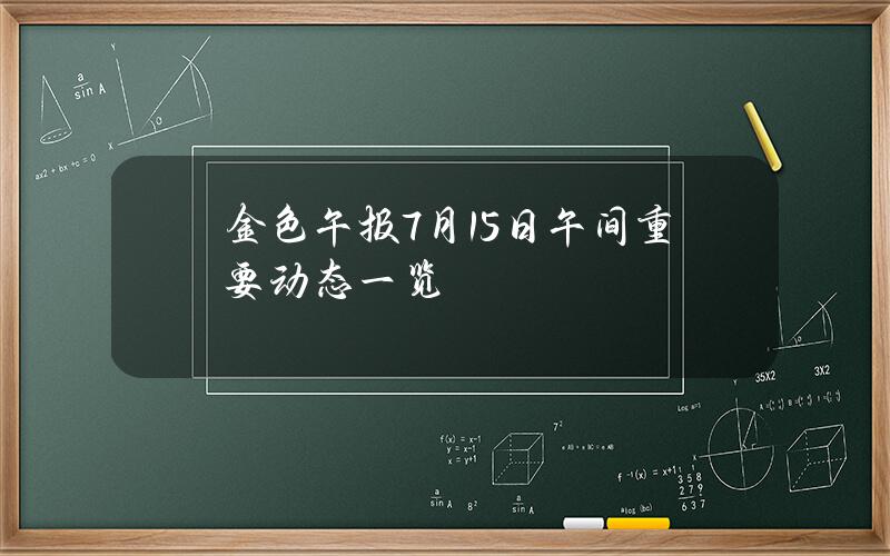 金色午報7月15日午間重要動態一覽