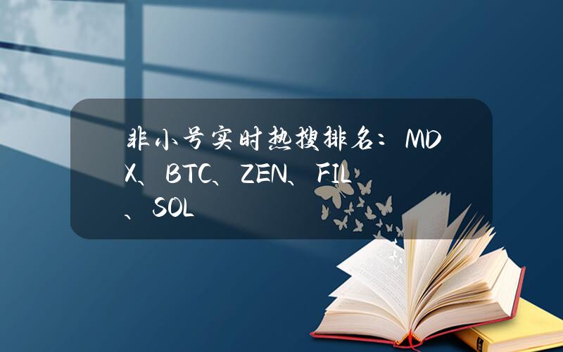 非小號實時熱搜排名：MDX、BTC、ZEN、FIL、SOL