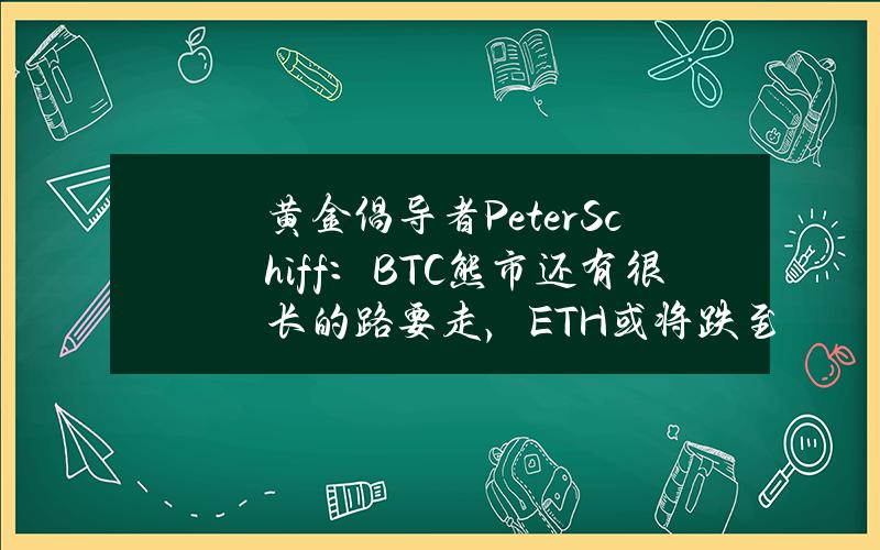 黃金倡導者PeterSchiff：BTC熊市還有很長的路要走，ETH或將跌至1500美元