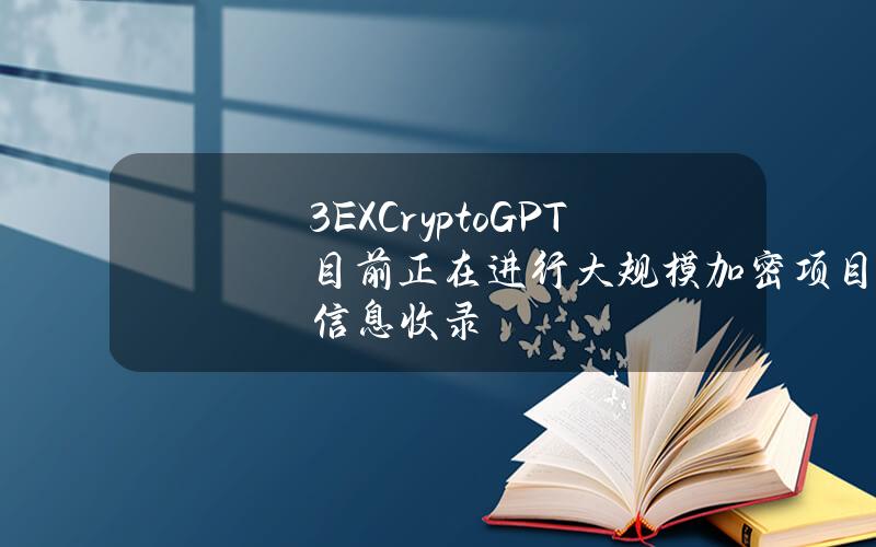 3EXCryptoGPT目前正在進行大槼模加密項目信息收錄