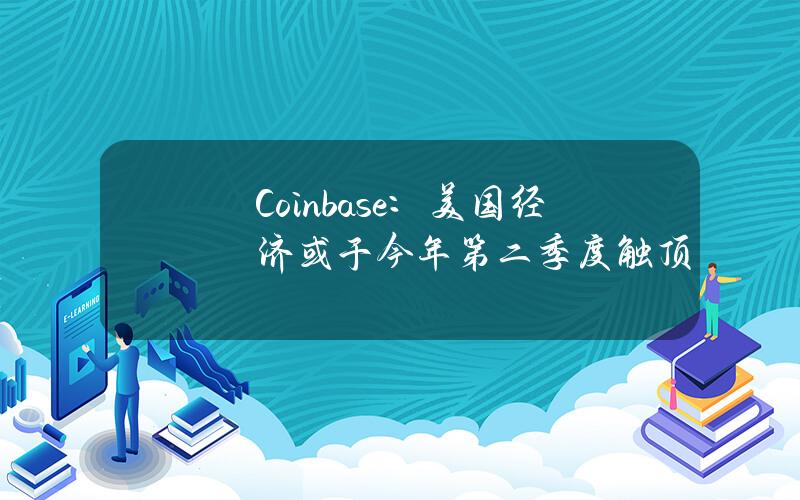 Coinbase：美國經濟或於今年第二季度觸頂