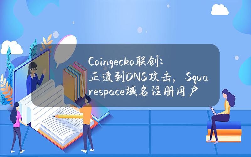 Coingecko聯創：正遭到DNS攻擊，Squarespace域名注冊用戶受影響