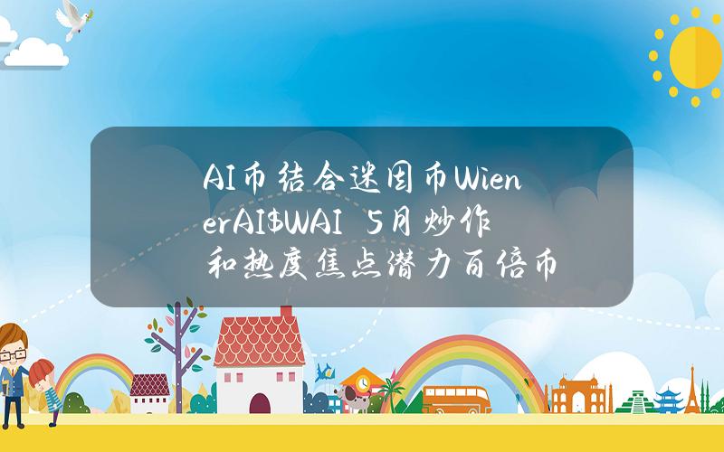 AI幣結郃迷因幣WienerAI（$WAI）　5月炒作和熱度焦點潛力百倍幣