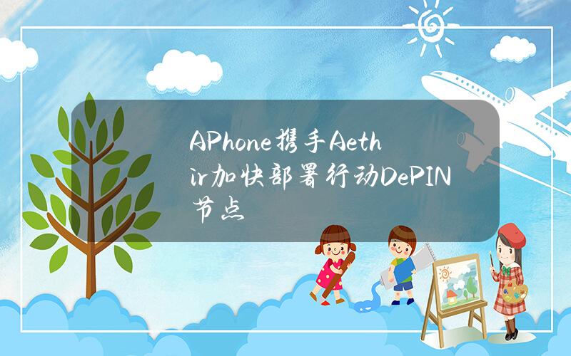 APhone攜手Aethir加快部署行動DePIN節點