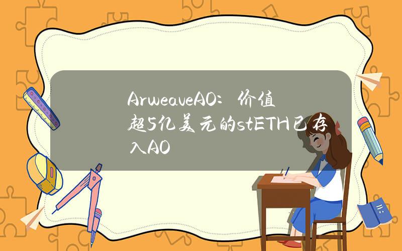 ArweaveAO：價值超5億美元的stETH已存入AO