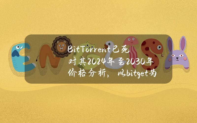 BitTorrent已死？對其2024年至2030年價格分析，以bitget爲例