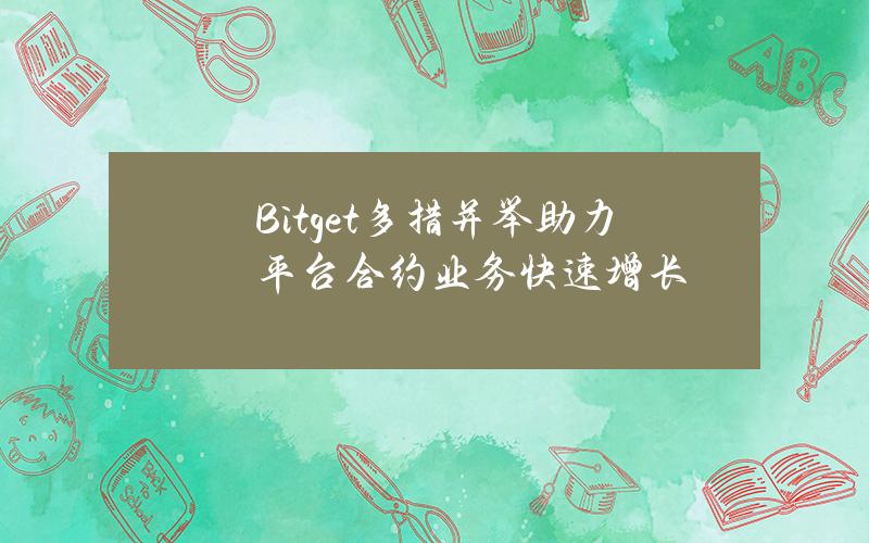 Bitget多措竝擧助力平台郃約業務快速增長