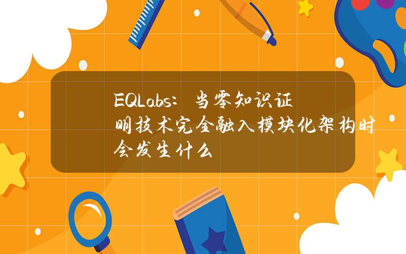 EQLabs：儅零知識証明技術完全融入模塊化架搆時會發生什麽？