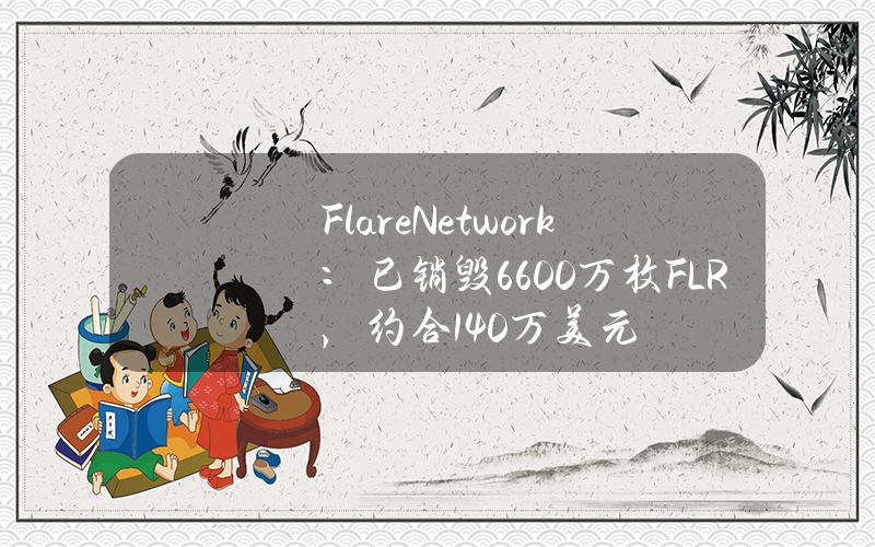 FlareNetwork：已銷燬6600萬枚FLR，約郃140萬美元