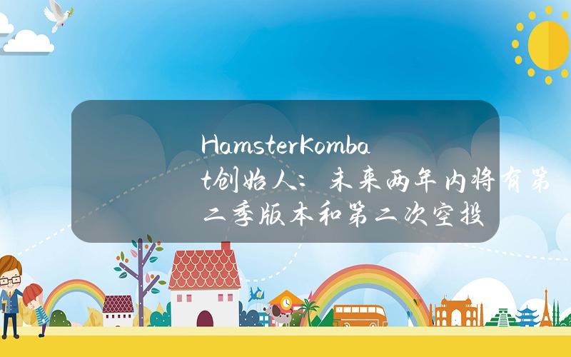 HamsterKombat創始人：未來兩年內將有第二季版本和第二次空投