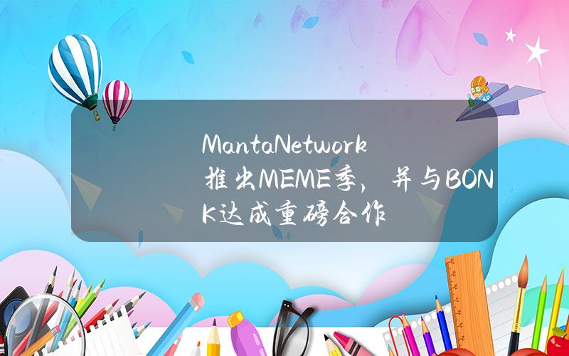 MantaNetwork推出MEME季，竝與BONK達成重磅郃作