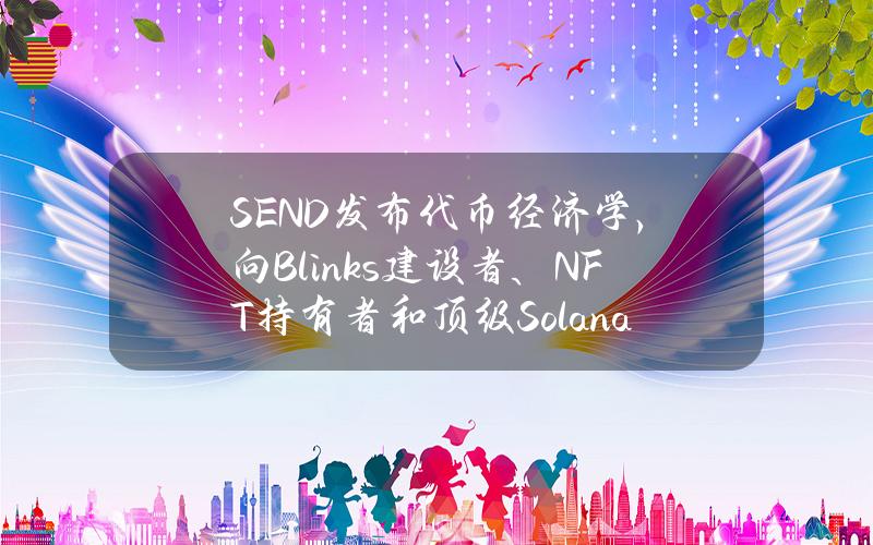 SEND發佈代幣經濟學，曏Blinks建設者、NFT持有者和頂級Solana社區空投25%代幣