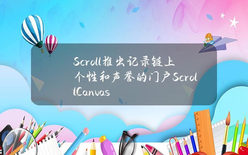 Scroll推出記錄鏈上個性和聲譽的門戶ScrollCanvas