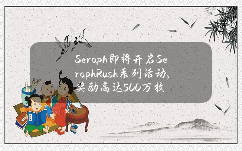 Seraph即將開啓SeraphRush系列活動，獎勵高達500萬枚