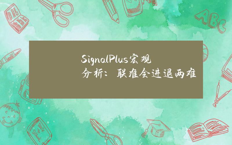 SignalPlus宏觀分析：聯準會進退兩難