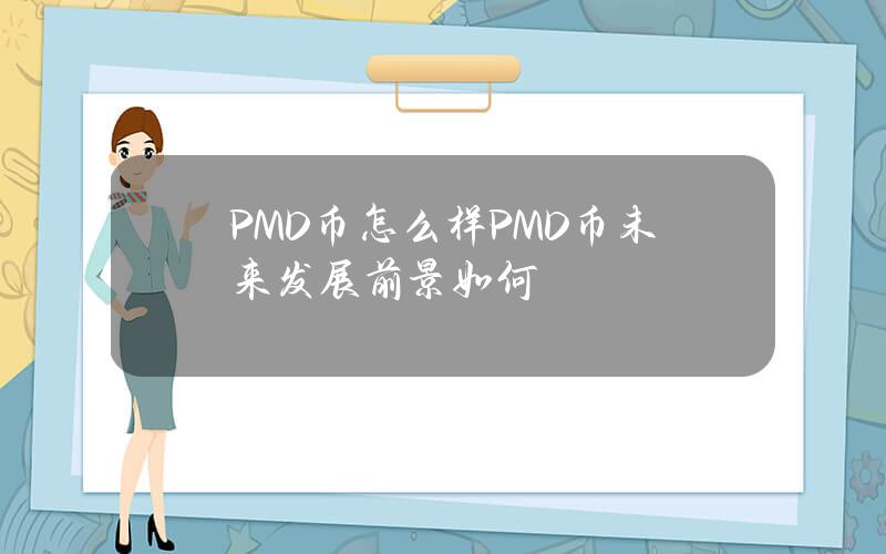 PMD幣怎麽樣？PMD幣未來發展前景如何？