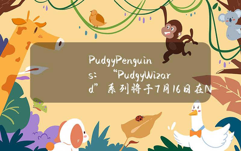 PudgyPenguins：“PudgyWizard”系列將於7月16日在NTWRK上發佈