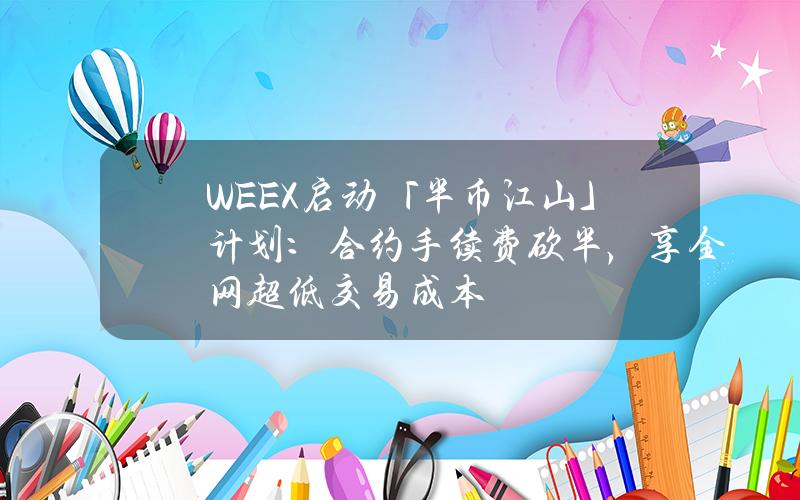 WEEX啓動「半幣江山」計劃：郃約手續費砍半，享全網超低交易成本