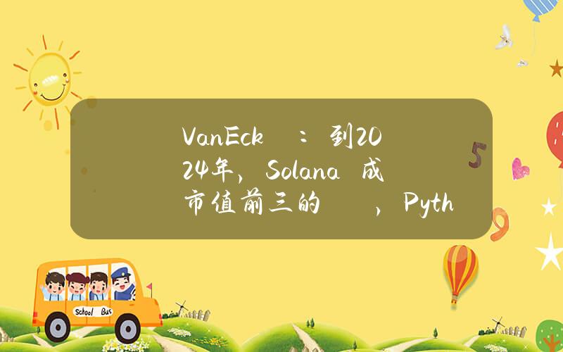 VanEck預測：到2024年，Solana將成為市值前三的區塊鏈，Pyth有望超越Chainlink|幣安早報(12月11日)