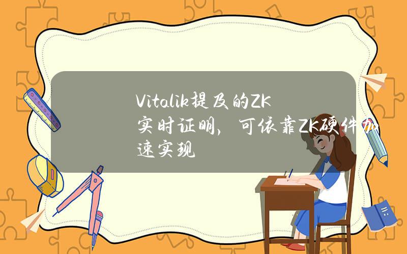 Vitalik提及的ZK實時証明，可依靠ZK硬件加速實現？