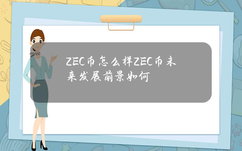 ZEC幣怎麽樣？ZEC幣未來發展前景如何？