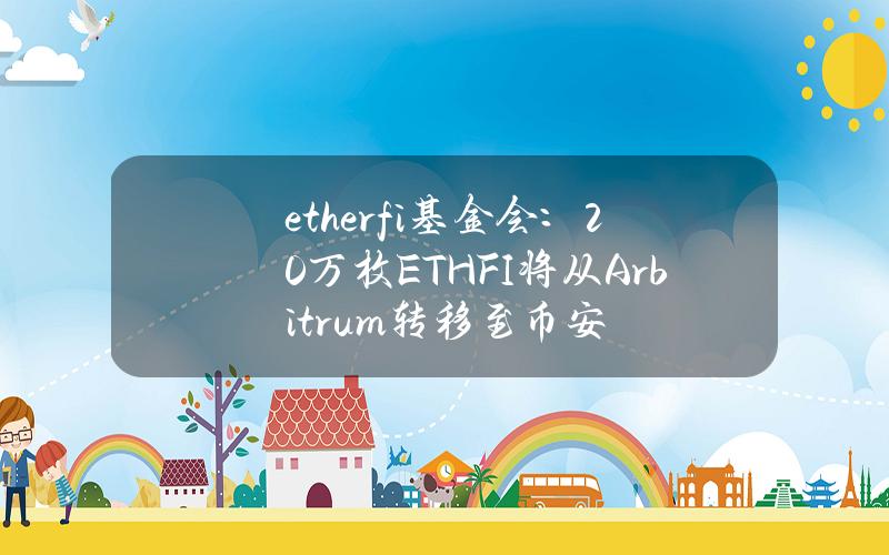 ether.fi基金會：20萬枚ETHFI將從Arbitrum轉移至幣安