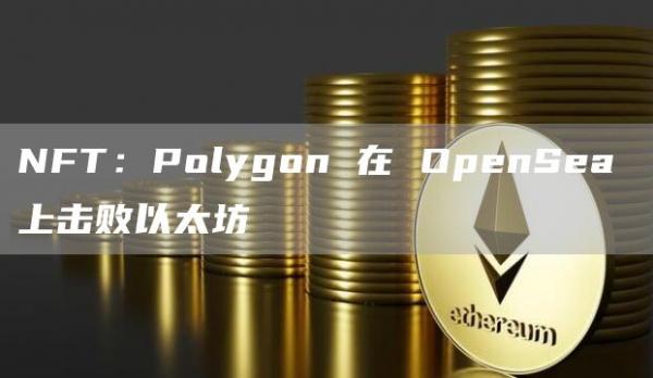 NFT：Polygon 在 OpenSea 上擊敗以太坊