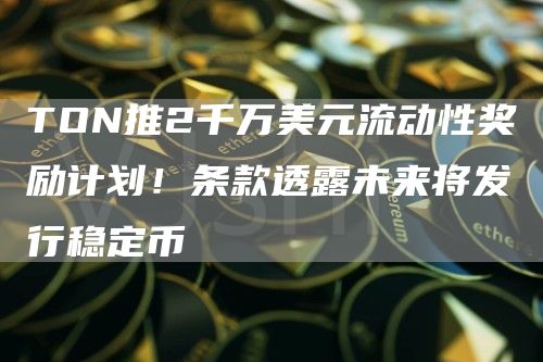 TON推2千萬美元流動性獎勵計劃！條款透露未來將發行穩定幣