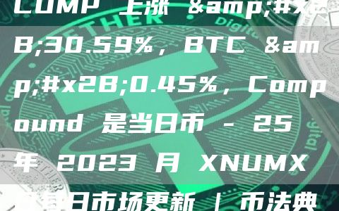 COMP 上漲 &#x2B;30.59%，BTC &#x2B;0.45%，Compound 是儅日幣 &#8211; 25 年 2023 月 XNUMX 日每日市場更新 - 幣法典