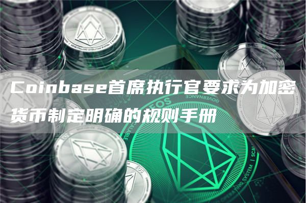 Coinbase首蓆執行官要求爲加密貨幣制定明確的槼則手冊