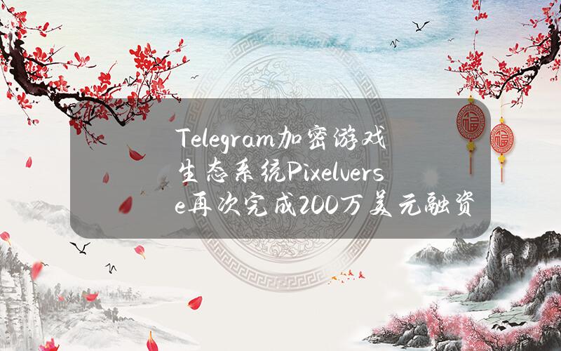 Telegram加密游戏生态系统Pixelverse再次完成200万美元融资，GalaxyInteractive等参投